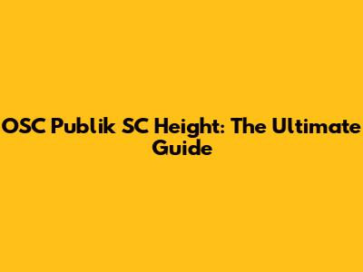 OSC Publik SC Height: The Ultimate Guide
