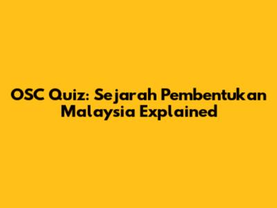 OSC Quiz: Sejarah Pembentukan Malaysia Explained