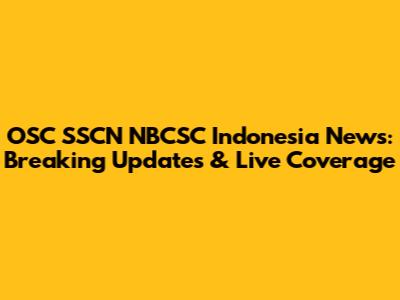 OSC SSCN NBCSC Indonesia News: Breaking Updates & Live Coverage
