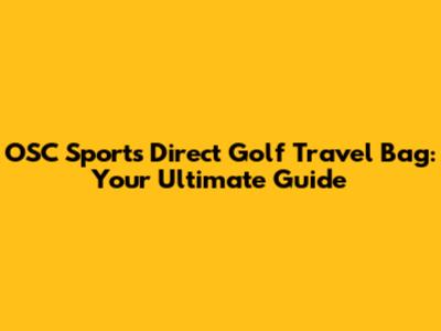 OSC Sports Direct Golf Travel Bag: Your Ultimate Guide