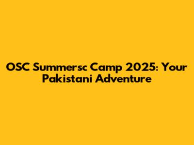 OSC Summersc Camp 2025: Your Pakistani Adventure