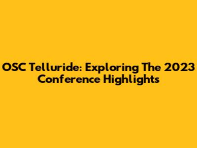 OSC Telluride: Exploring The 2023 Conference Highlights