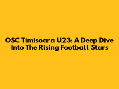 OSC Timisoara U23: A Deep Dive Into The Rising Football Stars