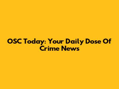 OSC Today: Your Daily Dose Of Crime News