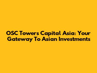 OSC Towers Capital Asia: Your Gateway To Asian Investments