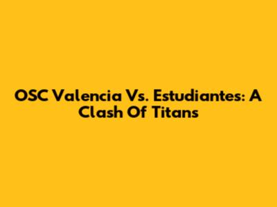 OSC Valencia Vs. Estudiantes: A Clash Of Titans