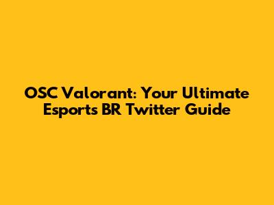 OSC Valorant: Your Ultimate Esports BR Twitter Guide