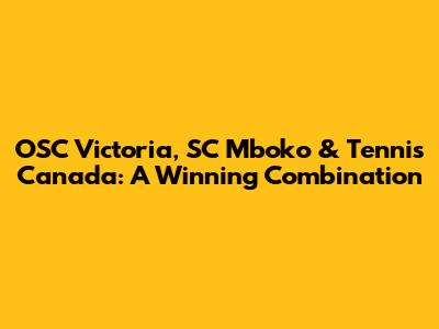 OSC Victoria, SC Mboko & Tennis Canada: A Winning Combination