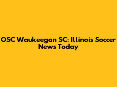 OSC Waukeegan SC: Illinois Soccer News Today