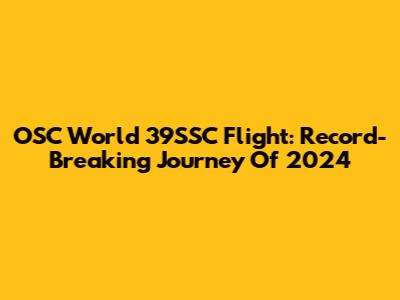 OSC World 39SSC Flight: Record-Breaking Journey Of 2024