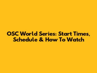 OSC World Series: Start Times, Schedule & How To Watch