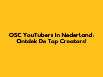 OSC YouTubers In Nederland: Ontdek De Top Creators!