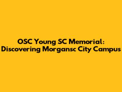 OSC Young SC Memorial: Discovering Morgansc City Campus