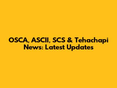 OSCA, ASCII, SCS & Tehachapi News: Latest Updates