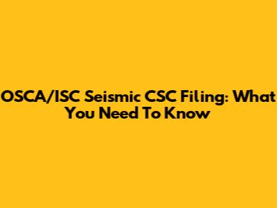 OSCA/ISC Seismic CSC Filing: What You Need To Know