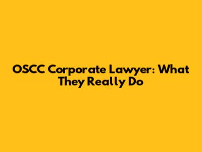 OSCC Corporate Lawyer: What They Really Do