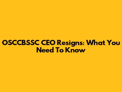 OSCCBSSC CEO Resigns: What You Need To Know