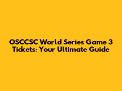 OSCCSC World Series Game 3 Tickets: Your Ultimate Guide