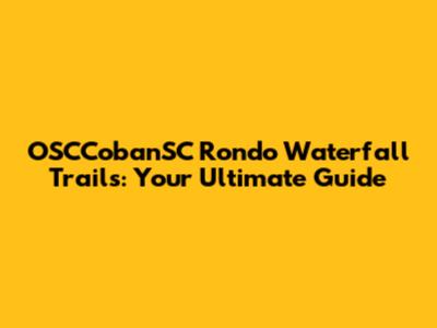 OSCCobanSC Rondo Waterfall Trails: Your Ultimate Guide