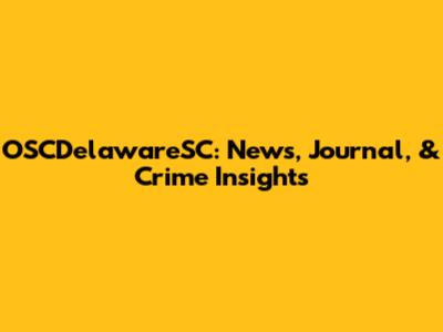 OSCDelawareSC: News, Journal, & Crime Insights