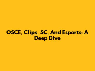 OSCE, Clips, SC, And Esports: A Deep Dive