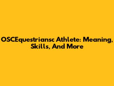 OSCEquestriansc Athlete: Meaning, Skills, And More
