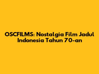 OSCFILMS: Nostalgia Film Jadul Indonesia Tahun 70-an