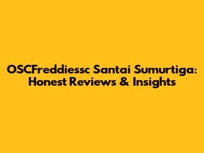 OSCFreddiessc Santai Sumurtiga: Honest Reviews & Insights