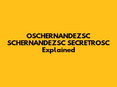 OSCHERNANDEZSC SCHERNANDEZSC SECRETROSC Explained