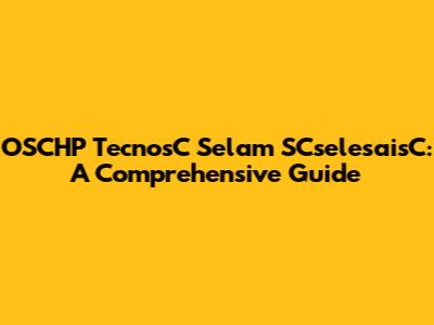 OSCHP TecnosC Selam SCselesaisC: A Comprehensive Guide
