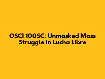 OSCI 100SC: Unmasked Mass Struggle In Lucha Libre