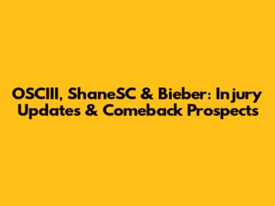 OSCIII, ShaneSC & Bieber: Injury Updates & Comeback Prospects