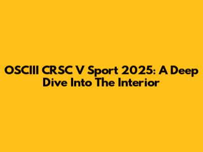 OSCIII CRSC V Sport 2025: A Deep Dive Into The Interior