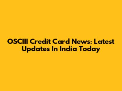 OSCIII Credit Card News: Latest Updates In India Today