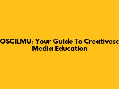 OSCILMU: Your Guide To Creativesc Media Education