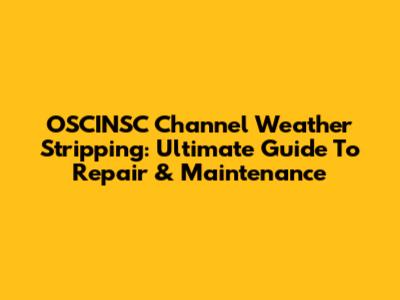 OSCINSC Channel Weather Stripping: Ultimate Guide To Repair & Maintenance