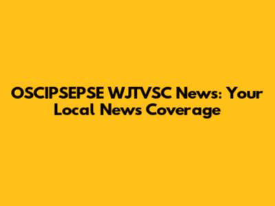 OSCIPSEPSE WJTVSC News: Your Local News Coverage