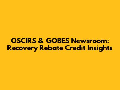 OSCIRS & GOBES Newsroom: Recovery Rebate Credit Insights