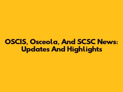 OSCIS, Osceola, And SCSC News: Updates And Highlights