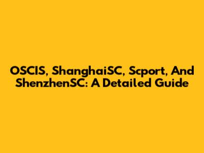 OSCIS, ShanghaiSC, Scport, And ShenzhenSC: A Detailed Guide