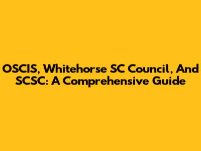 OSCIS, Whitehorse SC Council, And SCSC: A Comprehensive Guide