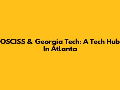 OSCISS & Georgia Tech: A Tech Hub In Atlanta