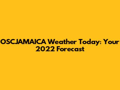 OSCJAMAICA Weather Today: Your 2022 Forecast