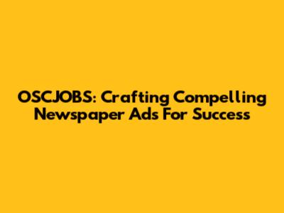 OSCJOBS: Crafting Compelling Newspaper Ads For Success