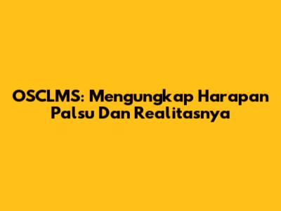 OSCLMS: Mengungkap Harapan Palsu Dan Realitasnya