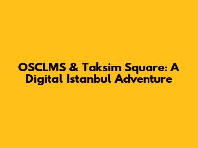 OSCLMS & Taksim Square: A Digital Istanbul Adventure