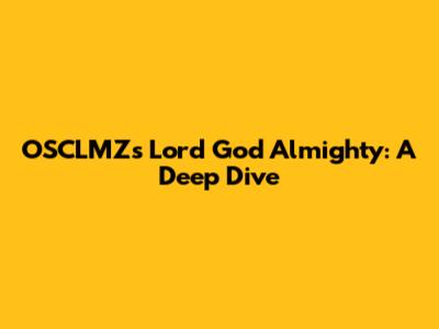OSCLMZ's 'Lord God Almighty': A Deep Dive