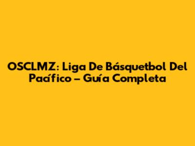 OSCLMZ: Liga De Básquetbol Del Pacífico – Guía Completa