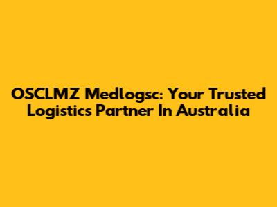 OSCLMZ Medlogsc: Your Trusted Logistics Partner In Australia