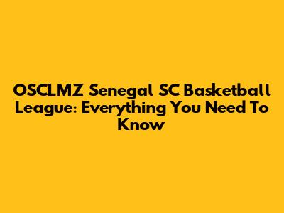 OSCLMZ Senegal SC Basketball League: Everything You Need To Know